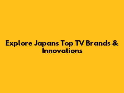 Explore Japan's Top TV Brands & Innovations