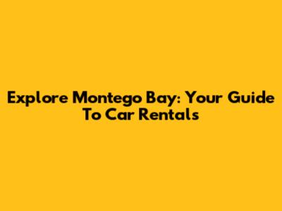 Explore Montego Bay: Your Guide To Car Rentals