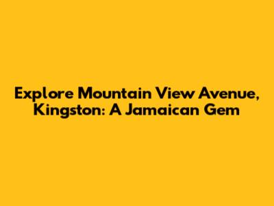 Explore Mountain View Avenue, Kingston: A Jamaican Gem