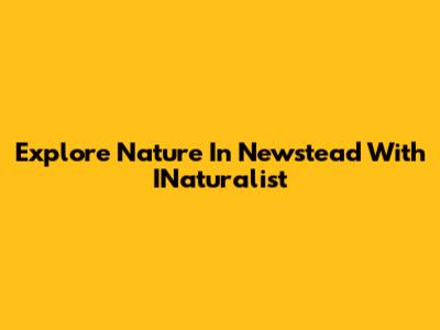 Explore Nature In Newstead With INaturalist