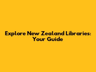 Explore New Zealand Libraries: Your Guide