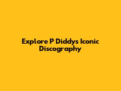 Explore P Diddy's Iconic Discography