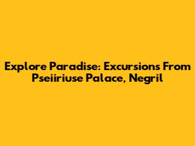 Explore Paradise: Excursions From Pseiiriuse Palace, Negril
