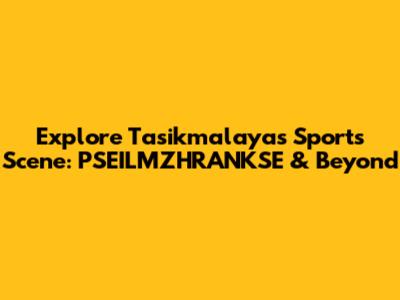 Explore Tasikmalaya's Sports Scene: PSEILMZHRANKSE & Beyond