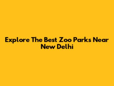 Explore The Best Zoo Parks Near New Delhi
