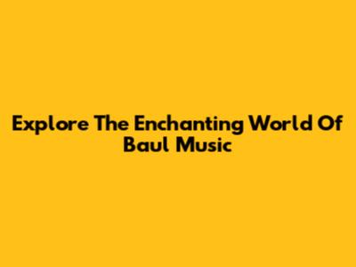 Explore The Enchanting World Of Baul Music