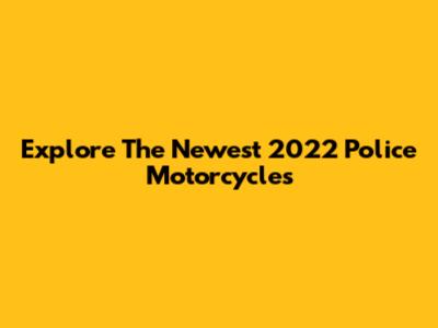 Explore The Newest 2022 Police Motorcycles