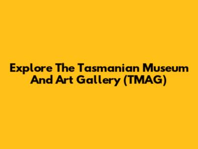 Explore The Tasmanian Museum And Art Gallery (TMAG)