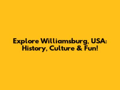 Explore Williamsburg, USA: History, Culture & Fun!