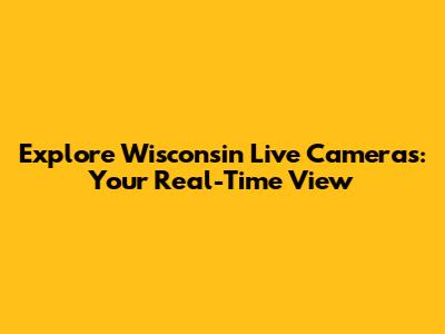 Explore Wisconsin Live Cameras: Your Real-Time View