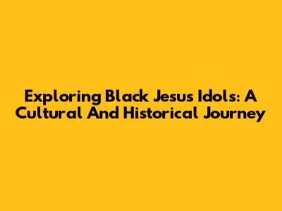 Exploring Black Jesus Idols: A Cultural And Historical Journey