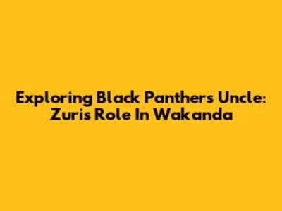 Exploring Black Panther's Uncle: Zuri's Role In Wakanda