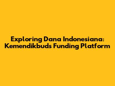 Exploring Dana Indonesiana: Kemendikbud's Funding Platform