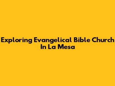 Exploring Evangelical Bible Church In La Mesa