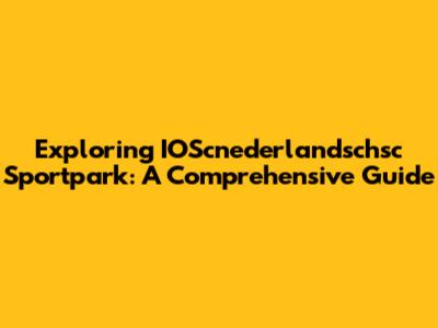 Exploring IOScnederlandschsc Sportpark: A Comprehensive Guide