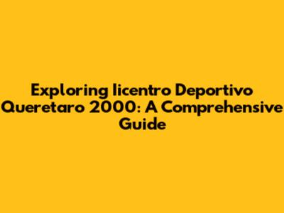 Exploring Iicentro Deportivo Queretaro 2000: A Comprehensive Guide