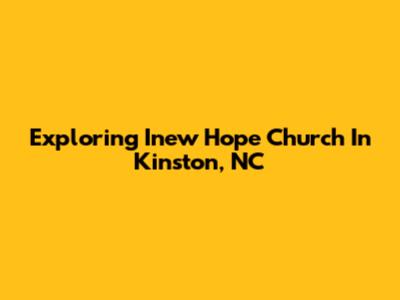 Exploring Inew Hope Church In Kinston, NC
