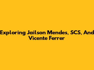 Exploring Jailson Mendes, SCS, And Vicente Ferrer