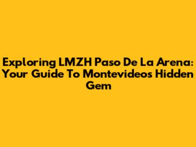 Exploring LMZH Paso De La Arena: Your Guide To Montevideo's Hidden Gem