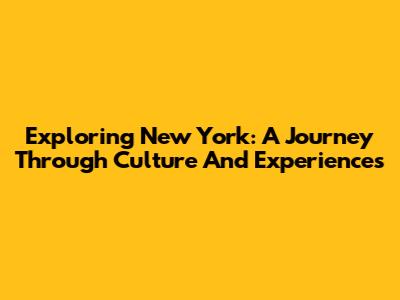 Exploring New York: A Journey Through Culture And Experiences