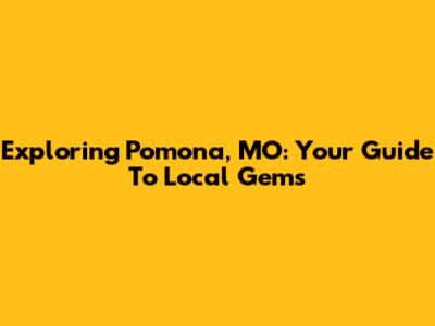 Exploring Pomona, MO: Your Guide To Local Gems