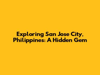Exploring San Jose City, Philippines: A Hidden Gem