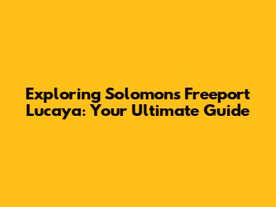 Exploring Solomon's Freeport Lucaya: Your Ultimate Guide
