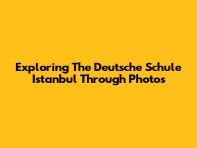 Exploring The Deutsche Schule Istanbul Through Photos