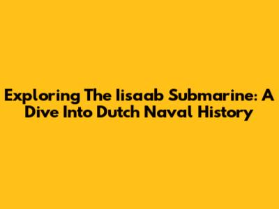Exploring The Iisaab Submarine: A Dive Into Dutch Naval History