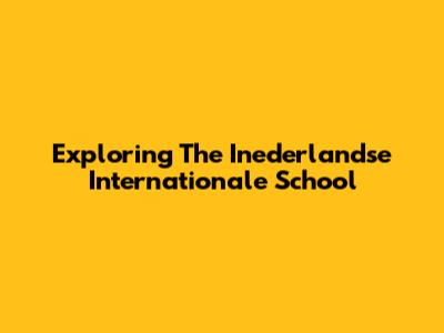 Exploring The Inederlandse Internationale School