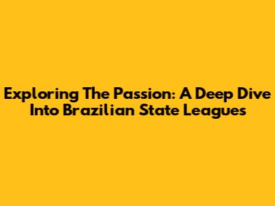 Exploring The Passion: A Deep Dive Into Brazilian State Leagues