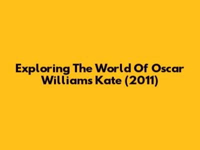 Exploring The World Of 'Oscar William's Kate' (2011)