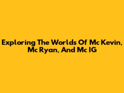 Exploring The Worlds Of Mc Kevin, Mc Ryan, And Mc IG