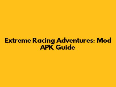 Extreme Racing Adventures: Mod APK Guide