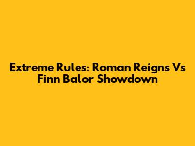 Extreme Rules: Roman Reigns Vs Finn Balor Showdown