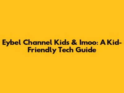 Eybel Channel Kids & Imoo: A Kid-Friendly Tech Guide