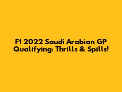 F1 2022 Saudi Arabian GP Qualifying: Thrills & Spills!