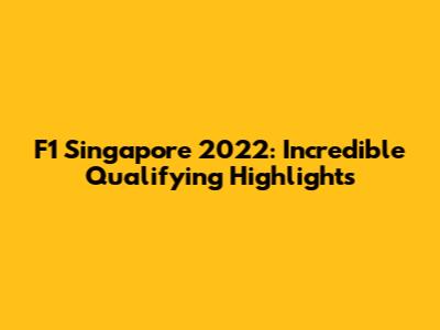 F1 Singapore 2022: Incredible Qualifying Highlights