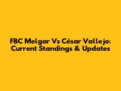 FBC Melgar Vs César Vallejo: Current Standings & Updates