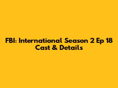 FBI: International Season 2 Ep 18 Cast & Details