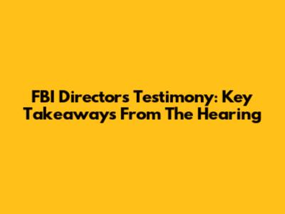 FBI Director's Testimony: Key Takeaways From The Hearing