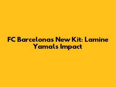 FC Barcelona's New Kit: Lamine Yamal's Impact