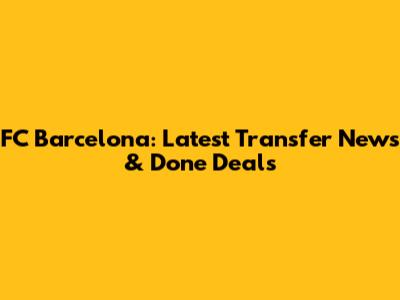 FC Barcelona: Latest Transfer News & Done Deals