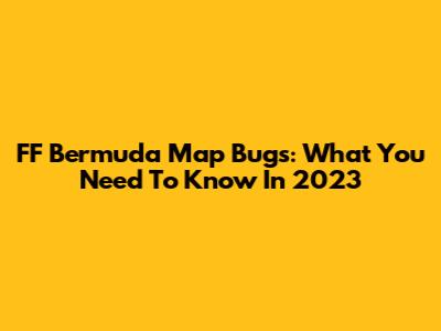 FF Bermuda Map Bugs: What You Need To Know In 2023