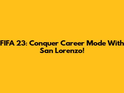 FIFA 23: Conquer Career Mode With San Lorenzo!