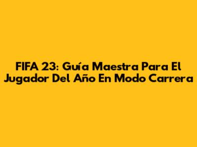 FIFA 23: Guía Maestra Para El Jugador Del Año En Modo Carrera
