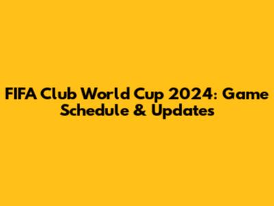 FIFA Club World Cup 2024: Game Schedule & Updates
