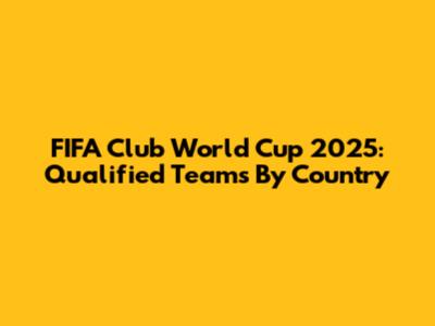 FIFA Club World Cup 2025: Qualified Teams By Country