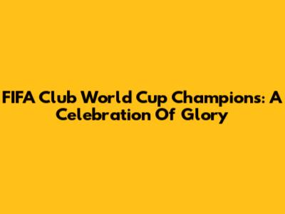 FIFA Club World Cup Champions: A Celebration Of Glory