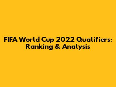 FIFA World Cup 2022 Qualifiers: Ranking & Analysis